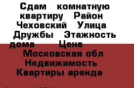 Сдам 1-комнатную квартиру › Район ­ Чеховский › Улица ­ Дружбы › Этажность дома ­ 9 › Цена ­ 10 000 - Московская обл. Недвижимость » Квартиры аренда   